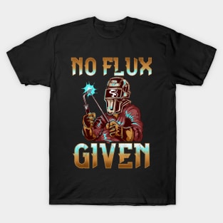 No Flux Given Welder Pun Professional Welding Joke T-Shirt
